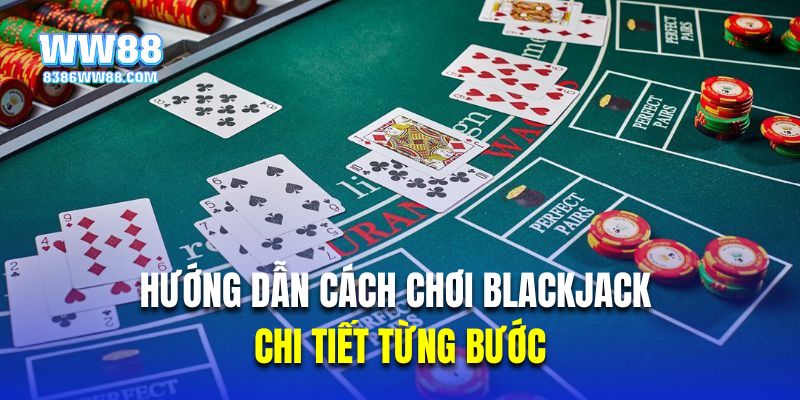 Hướng dẫn cách chơi Blackjack chi tiết từng bước